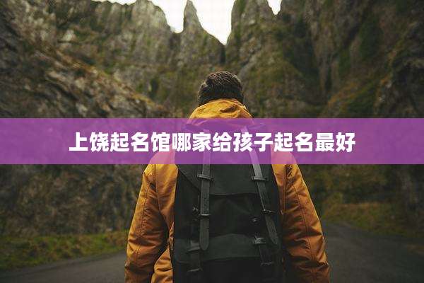 上饶起名馆哪家给孩子起名最好