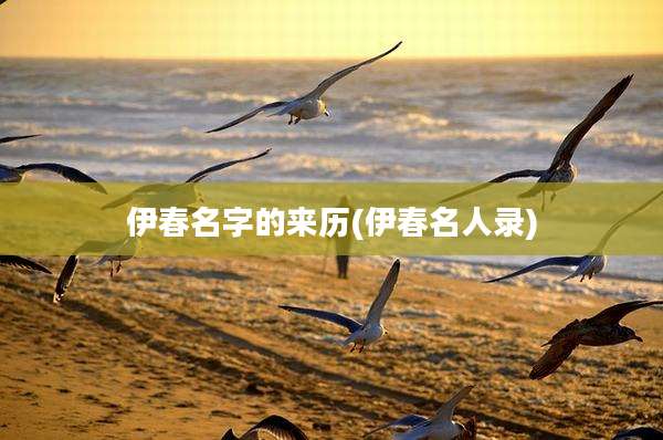 伊春名字的来历(伊春名人录)