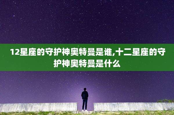 12星座的守护神奥特曼是谁,十二星座的守护神奥特曼是什么