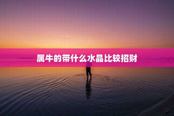 属牛的带什么水晶比较招财