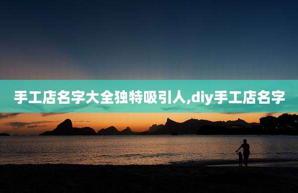 手工店名字大全独特吸引人,diy手工店名字