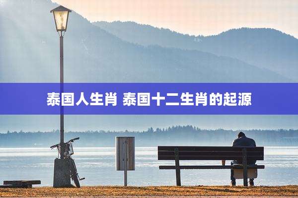 泰国人生肖 泰国十二生肖的起源