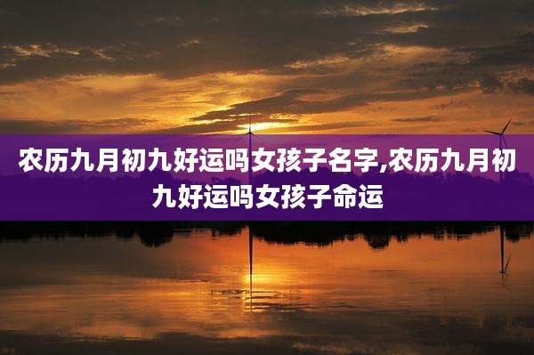 农历九月初九好运吗女孩子名字,农历九月初九好运吗女孩子命运