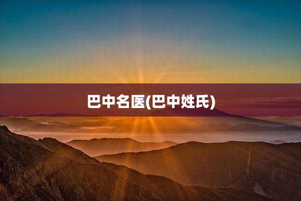巴中名医(巴中姓氏)