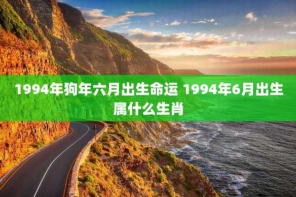 1994年狗年六月出生命运 1994年6月出生属什么生肖