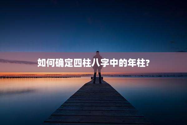如何确定四柱八字中的年柱?