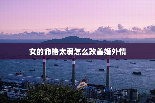 女的命格太弱怎么改善婚外情