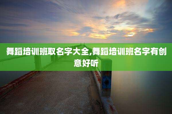 舞蹈培训班取名字大全,舞蹈培训班名字有创意好听