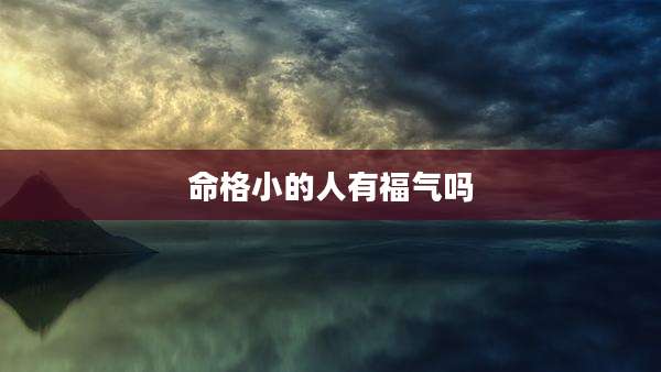 命格小的人有福气吗