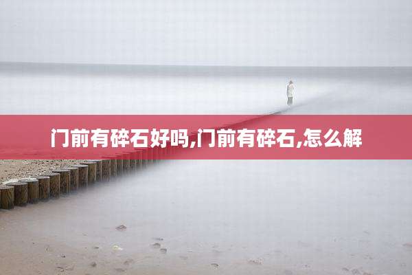 门前有碎石好吗,门前有碎石,怎么解