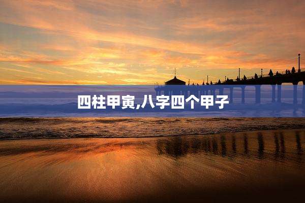 四柱甲寅,八字四个甲子