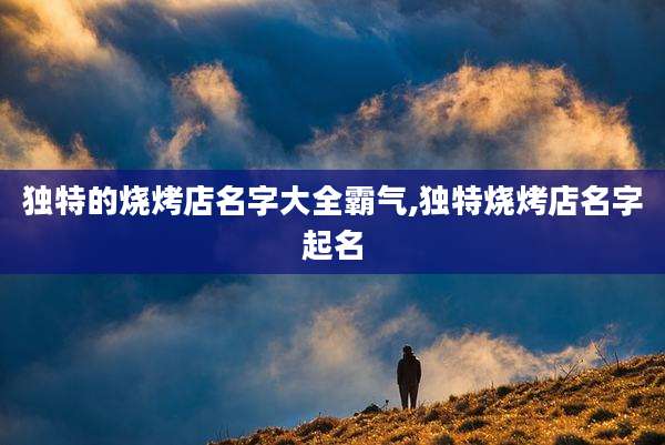 独特的烧烤店名字大全霸气,独特烧烤店名字起名