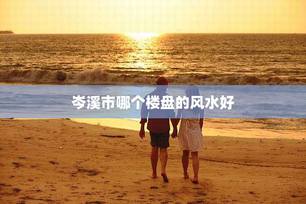 岑溪市哪个楼盘的风水好