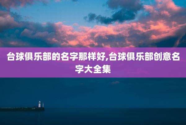 台球俱乐部的名字那样好,台球俱乐部创意名字大全集