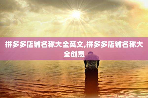 拼多多店铺名称大全英文,拼多多店铺名称大全创意