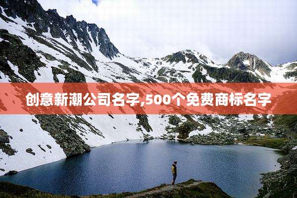 创意新潮公司名字,500个免费商标名字