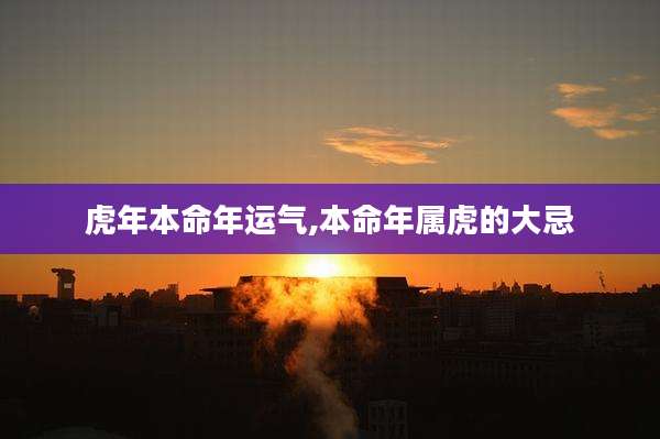 虎年本命年运气,本命年属虎的大忌
