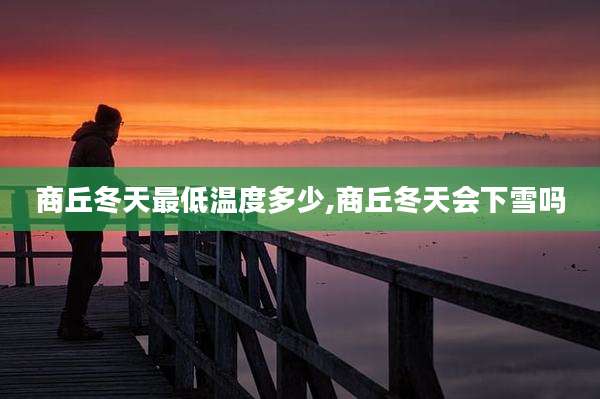 商丘冬天最低温度多少,商丘冬天会下雪吗