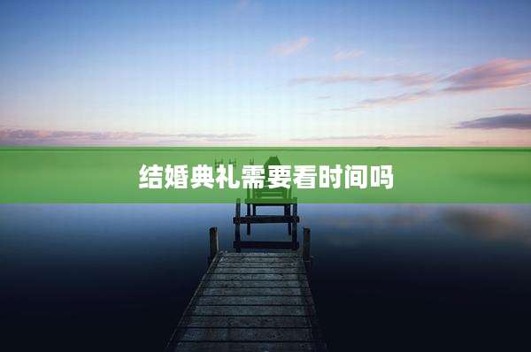 结婚典礼需要看时间吗