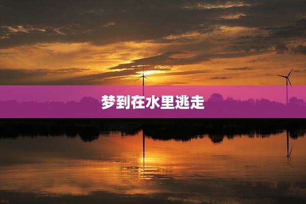 梦到在水里逃走