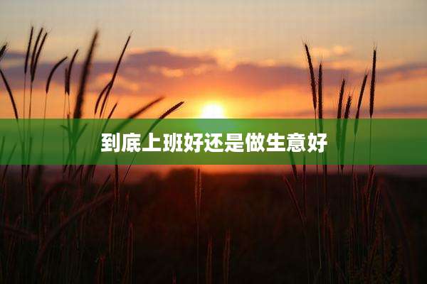 到底上班好还是做生意好