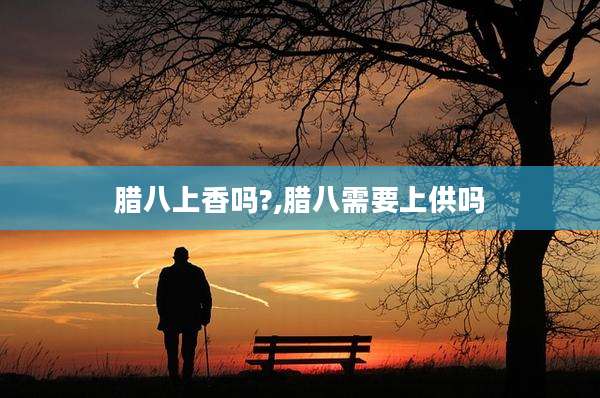 腊八上香吗?,腊八需要上供吗