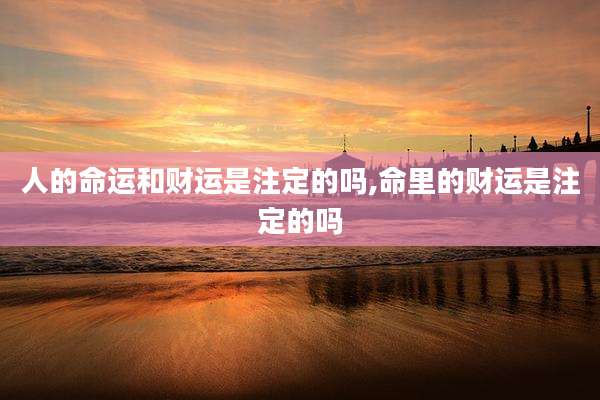 人的命运和财运是注定的吗,命里的财运是注定的吗