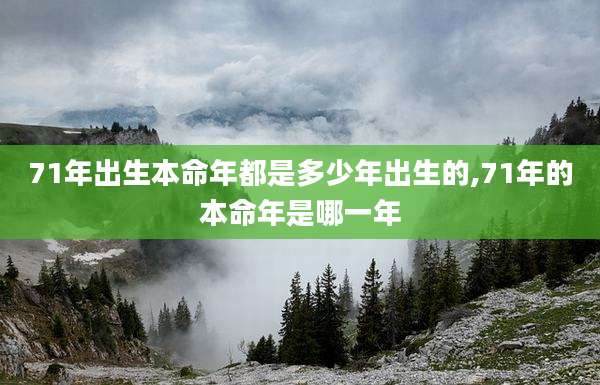 71年出生本命年都是多少年出生的,71年的本命年是哪一年
