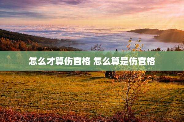 怎么才算伤官格 怎么算是伤官格