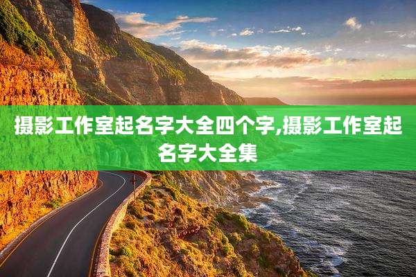 摄影工作室起名字大全四个字,摄影工作室起名字大全集