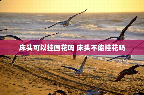 床头可以挂画花吗 床头不能挂花吗
