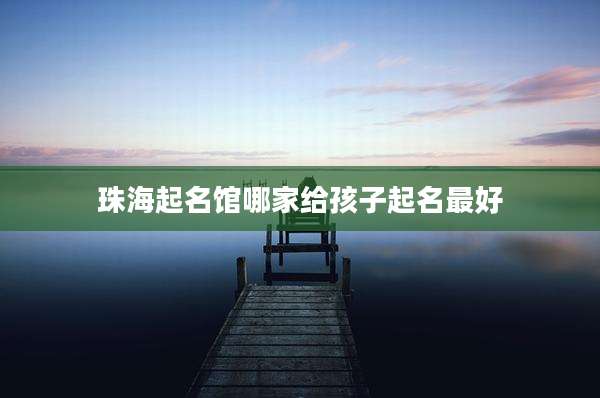 珠海起名馆哪家给孩子起名最好