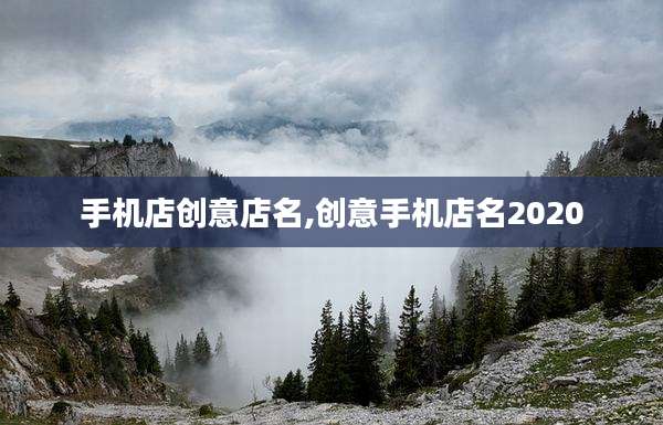 手机店创意店名,创意手机店名2020