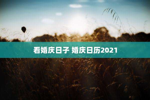 看婚庆日子 婚庆日历2021