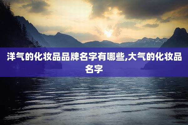 洋气的化妆品品牌名字有哪些,大气的化妆品名字