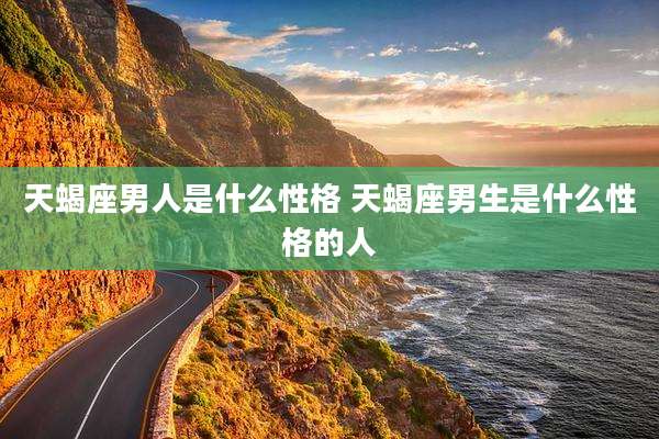 天蝎座男人是什么性格 天蝎座男生是什么性格的人