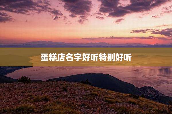 蛋糕店名字好听特别好听