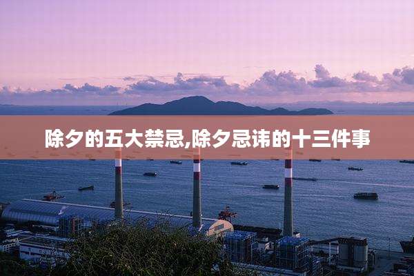 除夕的五大禁忌,除夕忌讳的十三件事