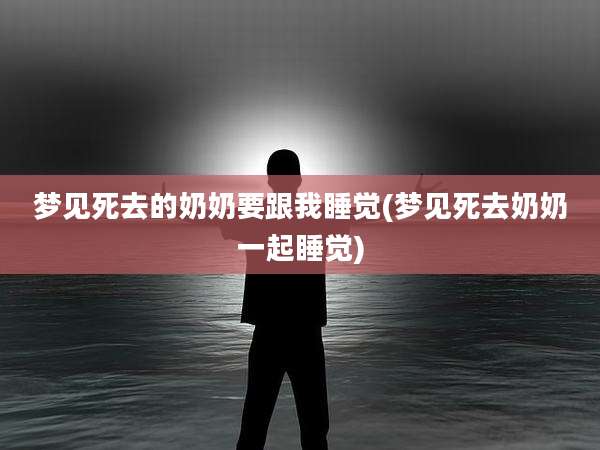 梦见死去的奶奶要跟我睡觉(梦见死去奶奶一起睡觉)