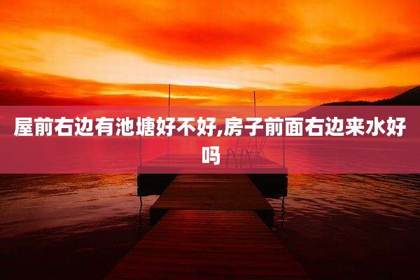 屋前右边有池塘好不好,房子前面右边来水好吗