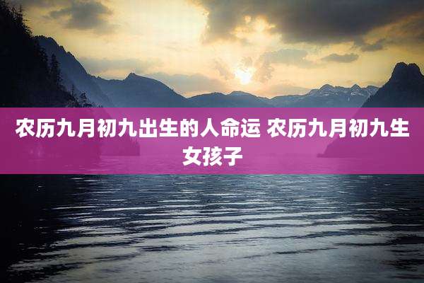 农历九月初九出生的人命运 农历九月初九生女孩子