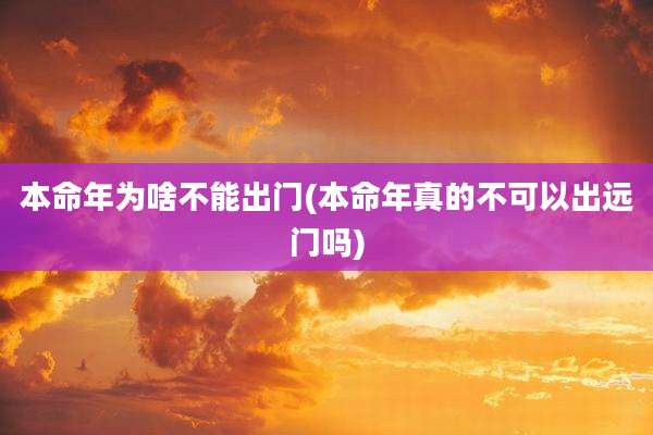 本命年为啥不能出门(本命年真的不可以出远门吗)