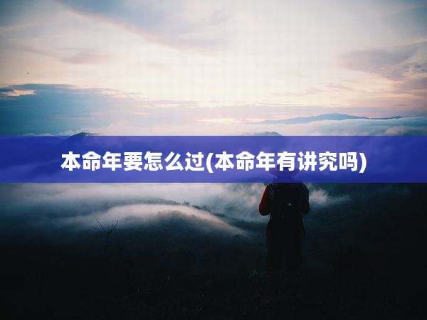 本命年要怎么过(本命年有讲究吗)