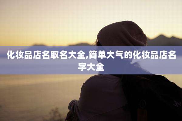 化妆品店名取名大全,简单大气的化妆品店名字大全
