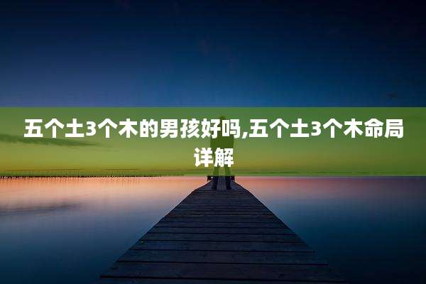 五个土3个木的男孩好吗,五个土3个木命局详解