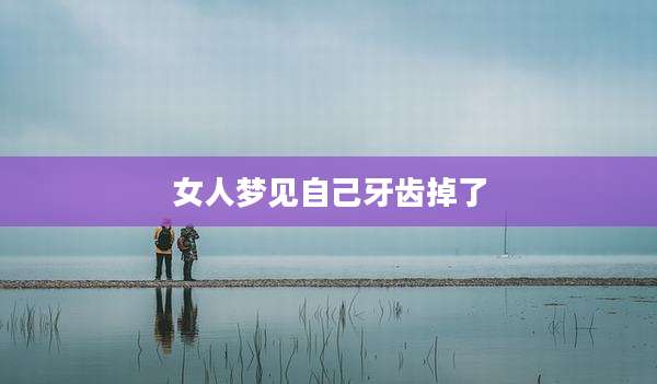 女人梦见自己牙齿掉了