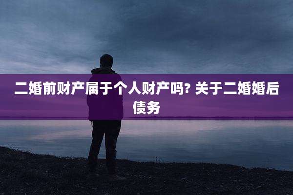 二婚前财产属于个人财产吗? 关于二婚婚后债务