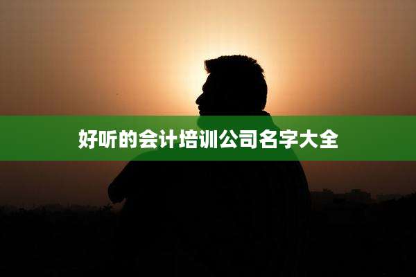 好听的会计培训公司名字大全