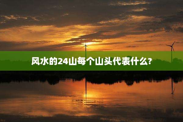 风水的24山每个山头代表什么?