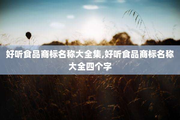 好听食品商标名称大全集,好听食品商标名称大全四个字